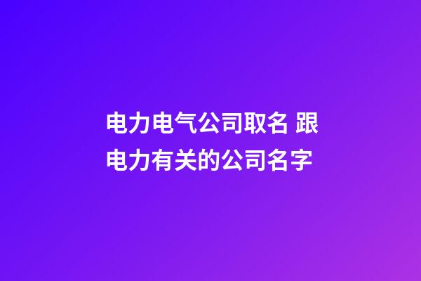电力电气公司取名 跟电力有关的公司名字-第1张-公司起名-玄机派